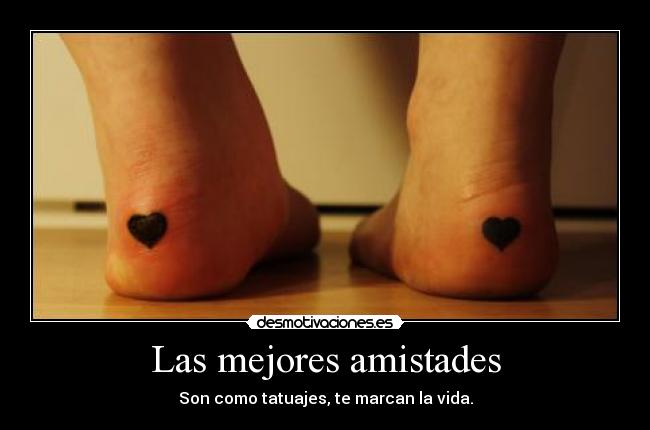 Las mejores amistades - Son como tatuajes, te marcan la vida.