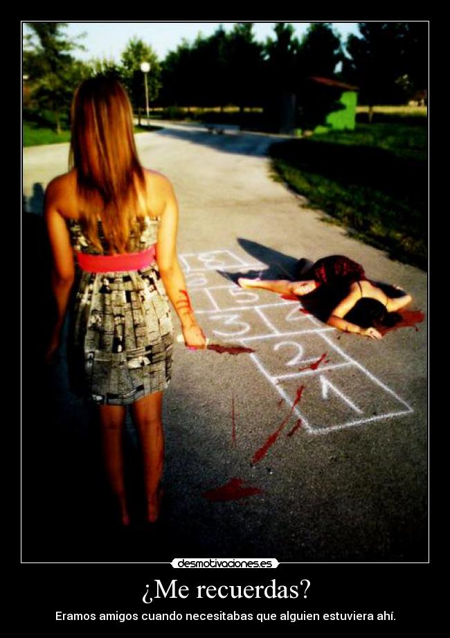 ¿Me recuerdas? - Eramos amigos cuando necesitabas que alguien estuviera ahí.