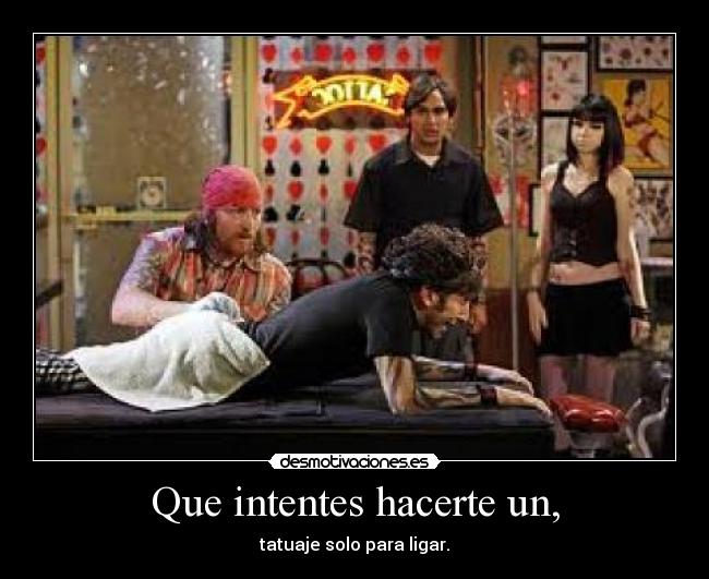 Que intentes hacerte un, - tatuaje solo para ligar.
