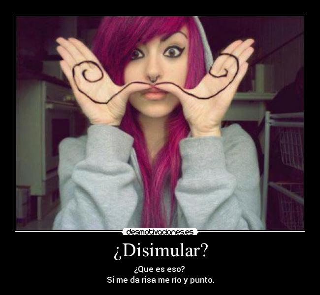 ¿Disimular? - ¿Que es eso?
Si me da risa me río y punto.