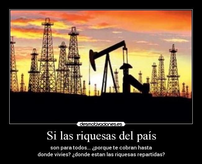 Si las riquesas del país - son para todos... ¿porque te cobran hasta
donde vivies? ¿donde estan las riquesas repartidas?