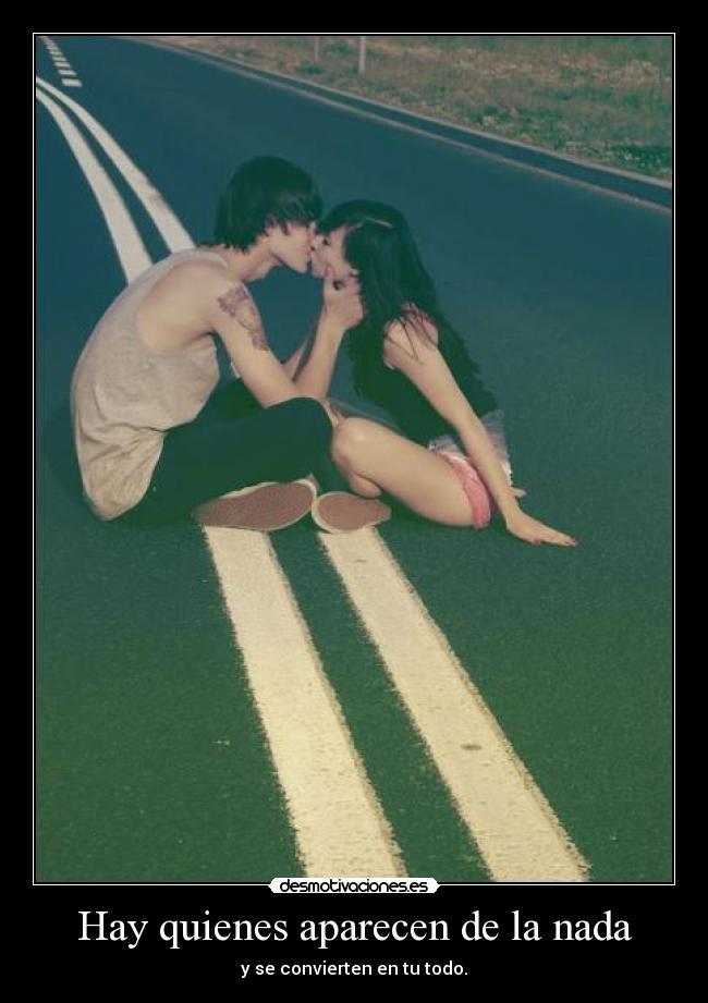 Hay quienes aparecen de la nada - y se convierten en tu todo.