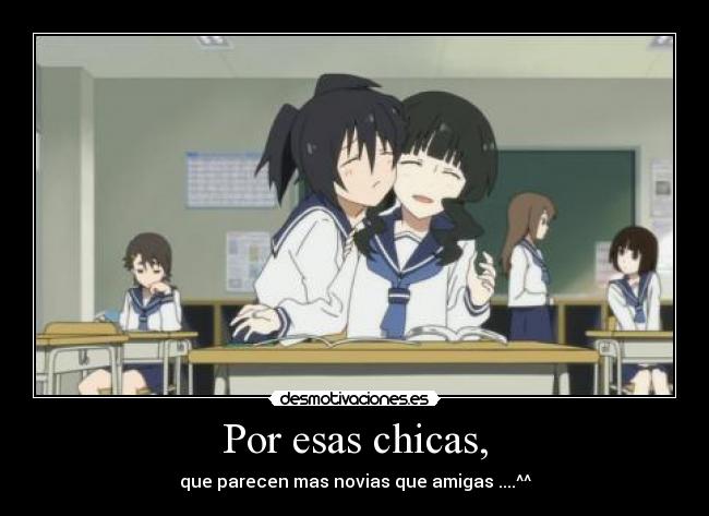 Por esas chicas, - que parecen mas novias que amigas ....^^