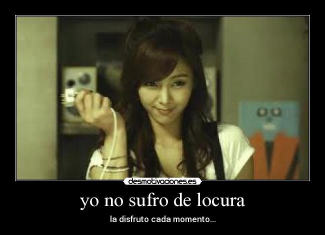 yo no sufro de locura - la disfruto cada momento...