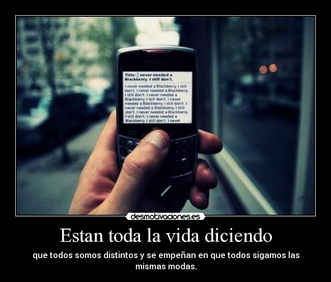 Estan toda la vida diciendo - que todos somos distintos y se empeñan en que todos sigamos las mismas modas.