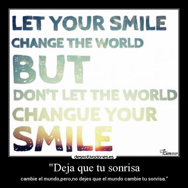 Deja que tu sonrisa - cambie el mundo,pero,no dejes que el mundo cambie tu sonrisa.