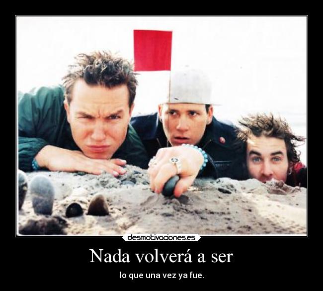 Nada volverá a ser - lo que una vez ya fue.