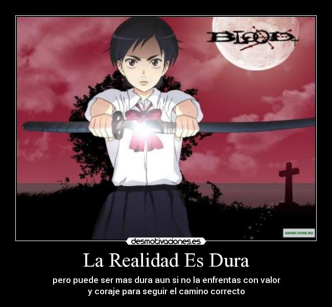 La Realidad Es Dura - pero puede ser mas dura aun si no la enfrentas con valor
y coraje para seguir el camino correcto