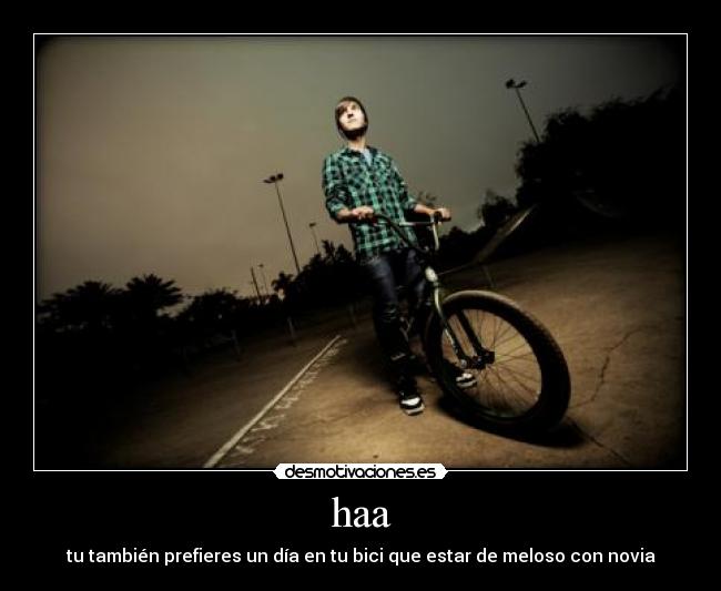 haa - tu también prefieres un día en tu bici que estar de meloso con novia