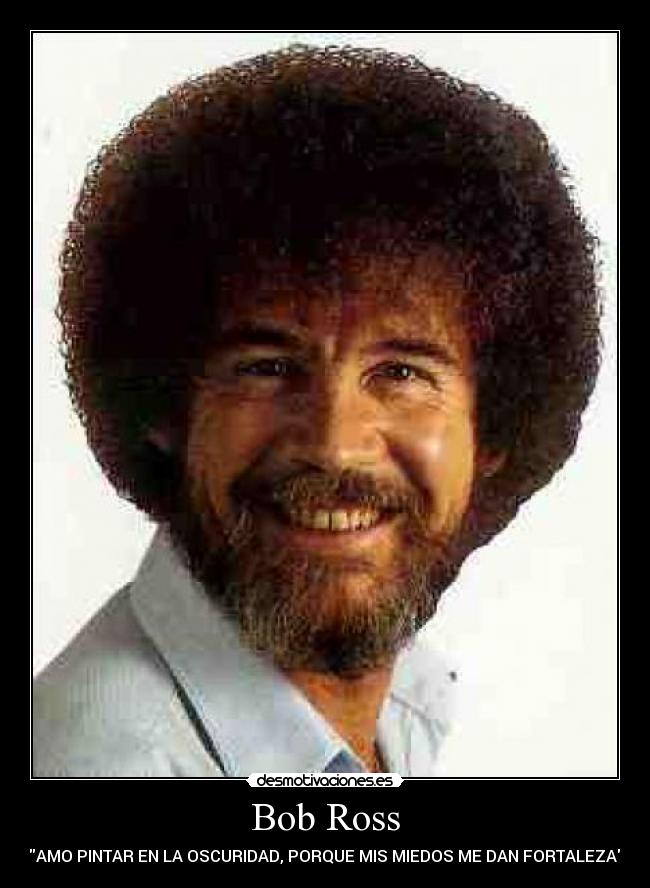 Bob Ross - AMO PINTAR EN LA OSCURIDAD, PORQUE MIS MIEDOS ME DAN FORTALEZA