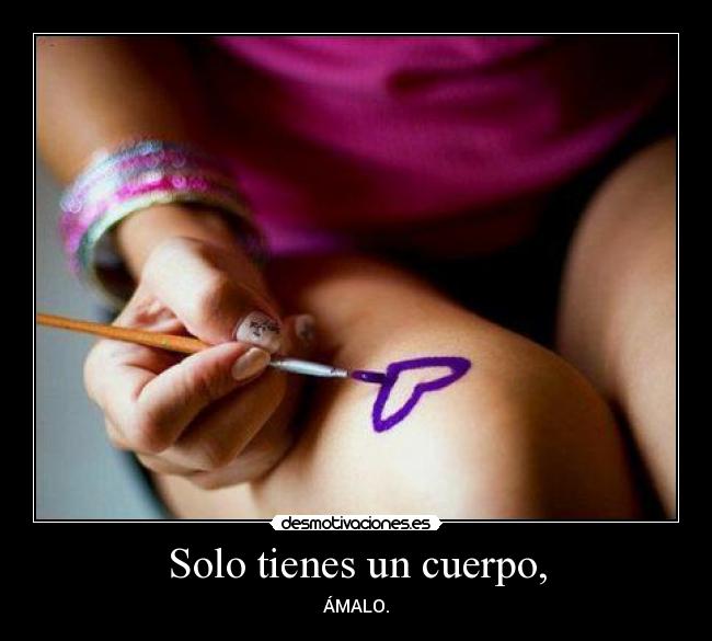 Solo tienes un cuerpo, -