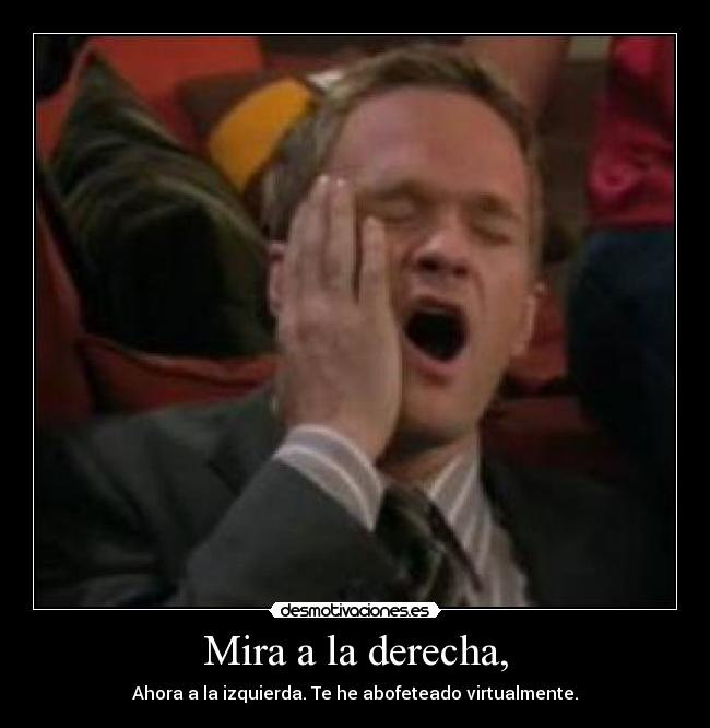 Mira a la derecha, - Ahora a la izquierda. Te he abofeteado virtualmente.