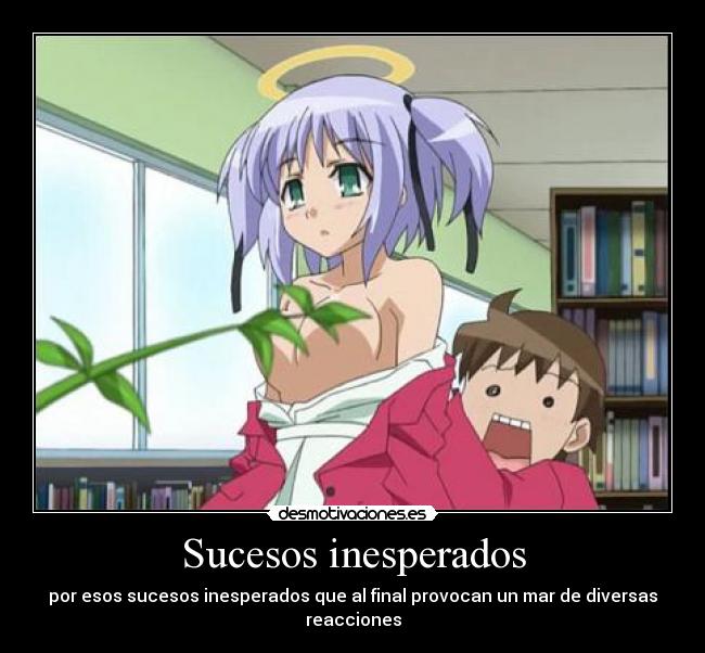 Sucesos inesperados - por esos sucesos inesperados que al final provocan un mar de diversas reacciones