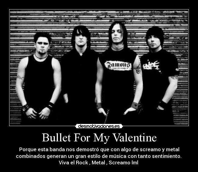 Bullet For My Valentine - Porque esta banda nos demostró que con algo de screamo y metal
combinados generan un gran estilo de música con tanto sentimiento.
Viva el Rock , Metal , Screamo lml ♥