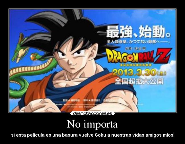 No importa - si esta película es una basura vuelve Goku a nuestras vidas amigos míos!