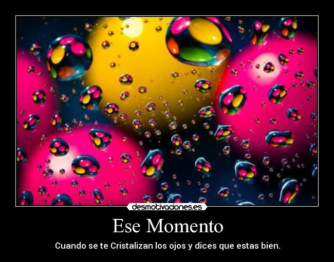 Ese Momento - Cuando se te Cristalizan los ojos y dices que estas bien.