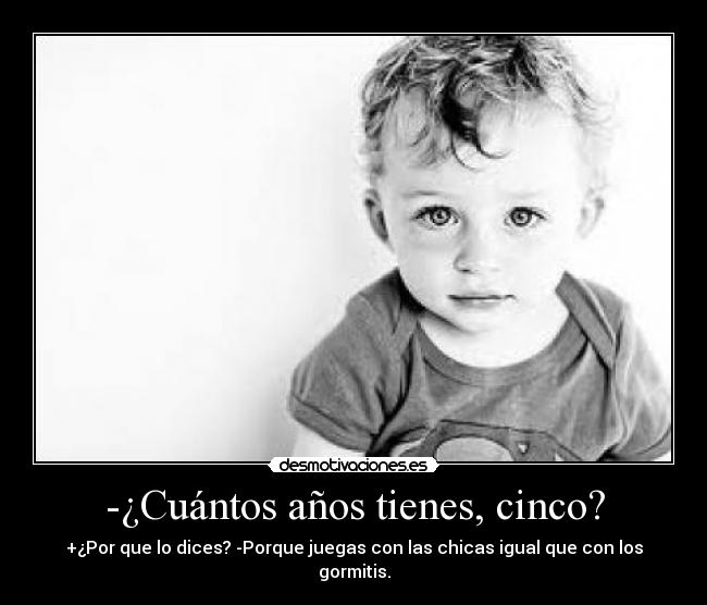 -¿Cuántos años tienes, cinco? -