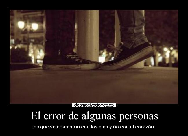 El error de algunas personas - es que se enamoran con los ojos y no con el corazón.