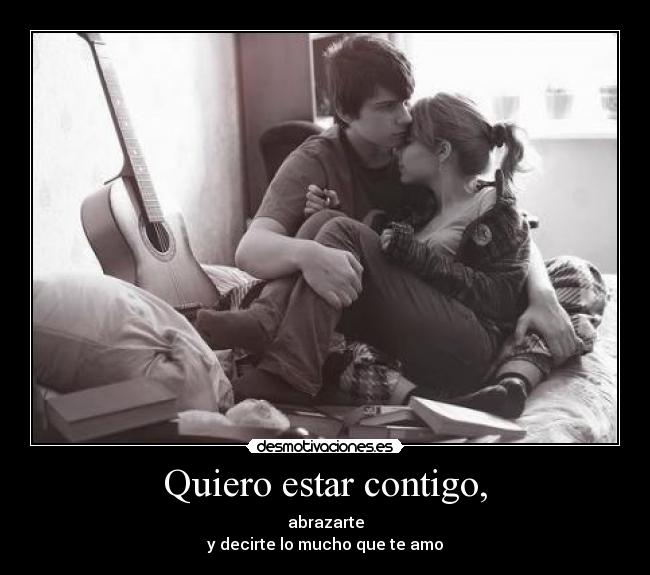 Quiero estar contigo, - abrazarte
y decirte lo mucho que te amo