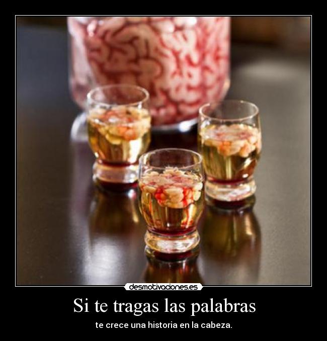 Si te tragas las palabras - te crece una historia en la cabeza.