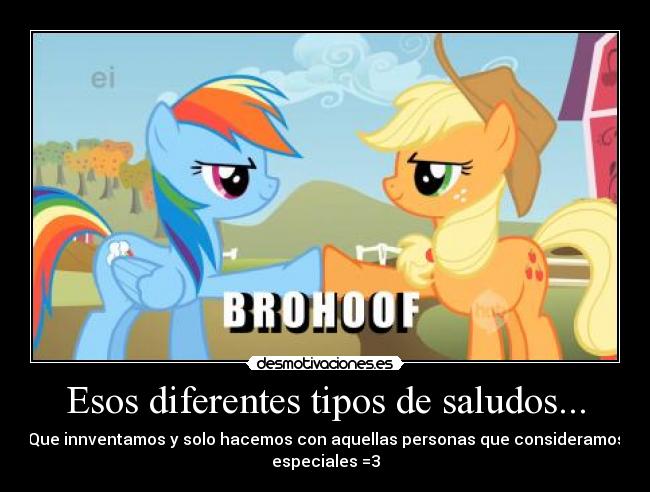 Esos diferentes tipos de saludos... - Que innventamos y solo hacemos con aquellas personas que consideramos
especiales =3