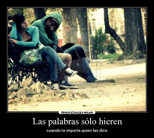 Las palabras sólo hieren - cuando te importa quien las dice.