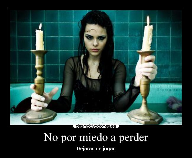 No por miedo a perder - Dejaras de jugar.