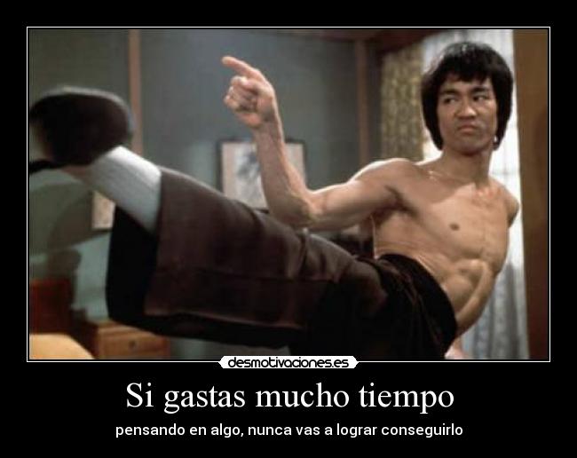 Si gastas mucho tiempo - pensando en algo, nunca vas a lograr conseguirlo