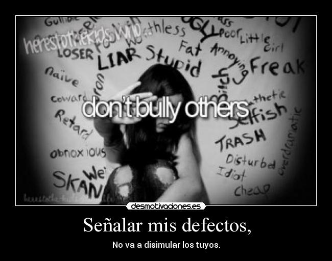 Señalar mis defectos, - No va a disimular los tuyos.