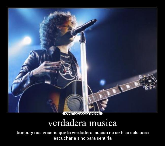 verdadera musica - bunbury nos enseño que la verdadera musica no se hiso solo para
escucharla sino para sentirla