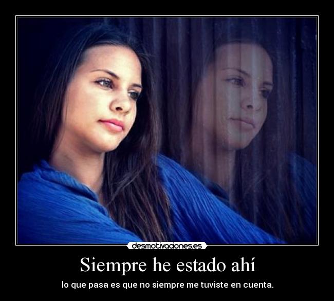 Siempre he estado ahí - lo que pasa es que no siempre me tuviste en cuenta.