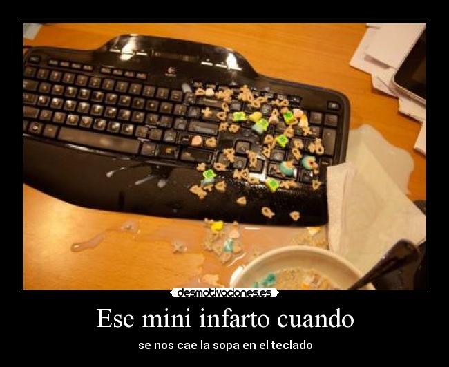 Ese mini infarto cuando - se nos cae la sopa en el teclado