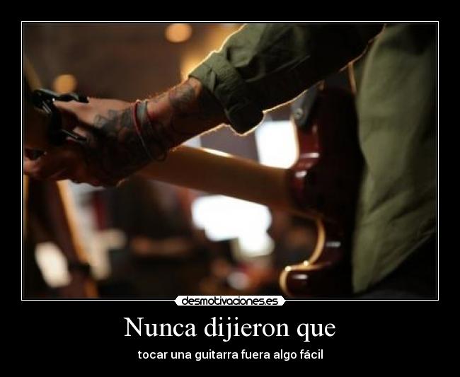 Nunca dijieron que - tocar una guitarra fuera algo fácil