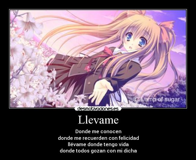 Llevame - Donde me conocen
donde me recuerden con felicidad
llévame donde tengo vida
donde todos gozan con mi dicha