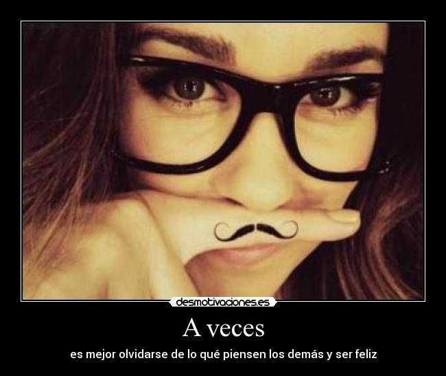 A veces - es mejor olvidarse de lo qué piensen los demás y ser feliz