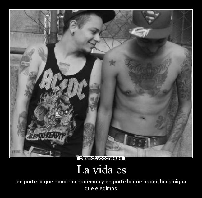 La vida es - en parte lo que nosotros hacemos y en parte lo que hacen los amigos que elegimos.