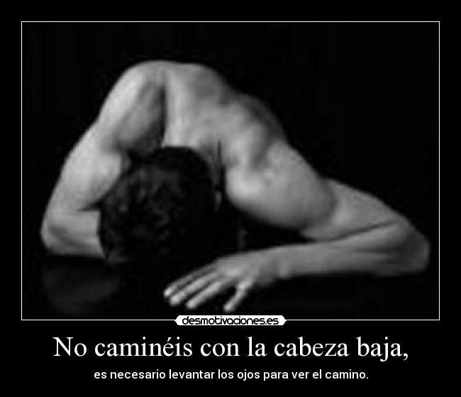 No caminéis con la cabeza baja, - es necesario levantar los ojos para ver el camino.