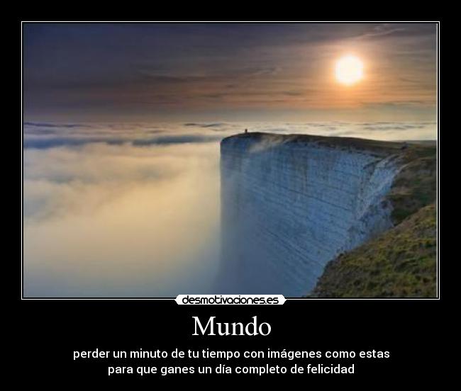 Mundo - perder un minuto de tu tiempo con imágenes como estas
para que ganes un día completo de felicidad