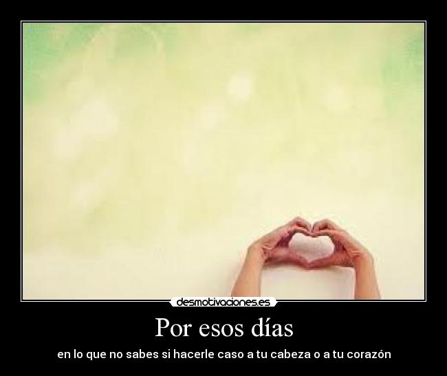 Por esos días - en lo que no sabes si hacerle caso a tu cabeza o a tu corazón