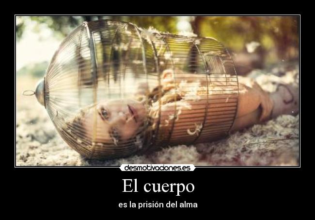 El cuerpo - es la prisión del alma