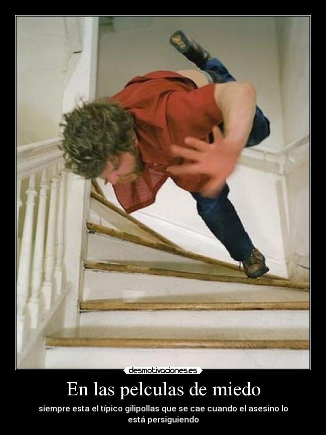 En las pelculas de miedo - siempre esta el típico gilipollas que se cae cuando el asesino lo está persiguiendo