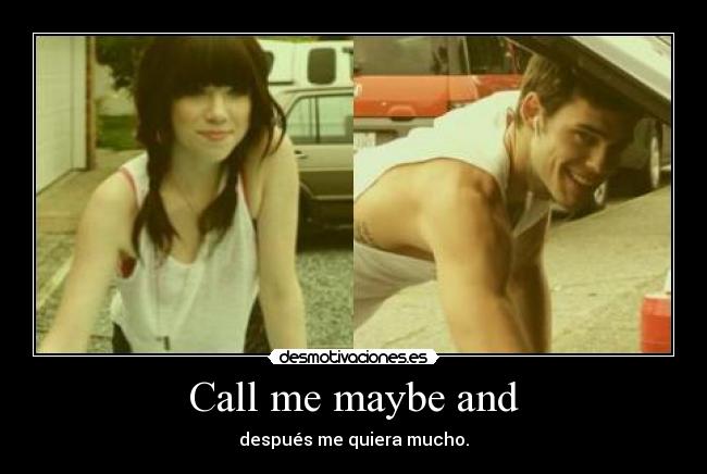 Call me maybe and - después me quiera mucho.