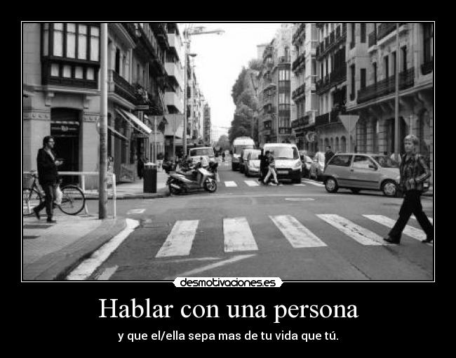 Hablar con una persona - y que el/ella sepa mas de tu vida que tú.