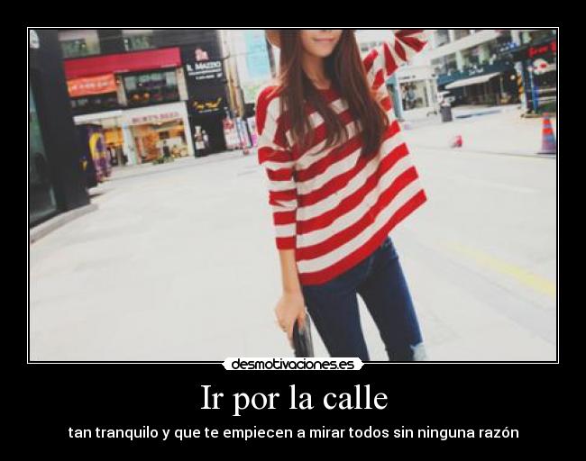 Ir por la calle - tan tranquilo y que te empiecen a mirar todos sin ninguna razón