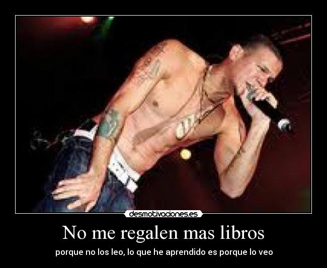 No me regalen mas libros - porque no los leo, lo que he aprendido es porque lo veo