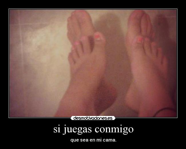 si juegas conmigo - que sea en mi cama.