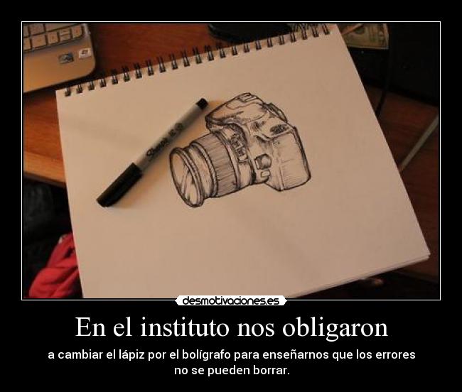 En el instituto nos obligaron - a cambiar el lápiz por el bolígrafo para enseñarnos que los errores
no se pueden borrar.