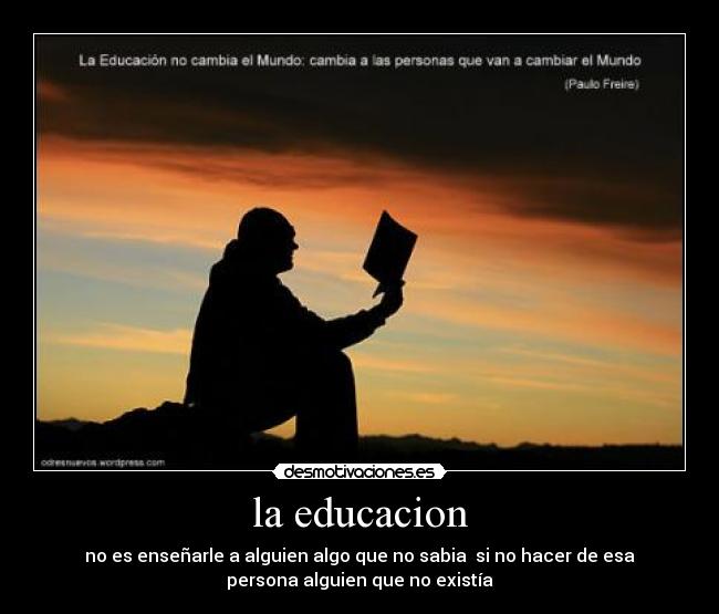 la educacion - no es enseñarle a alguien algo que no sabia si no hacer de esa
persona alguien que no existía