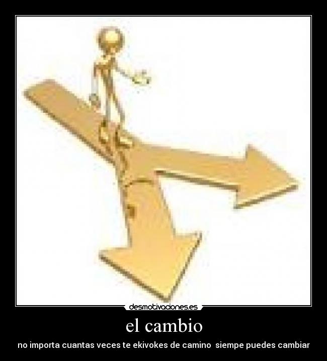 el cambio - no importa cuantas veces te ekivokes de camino  siempe puedes cambiar