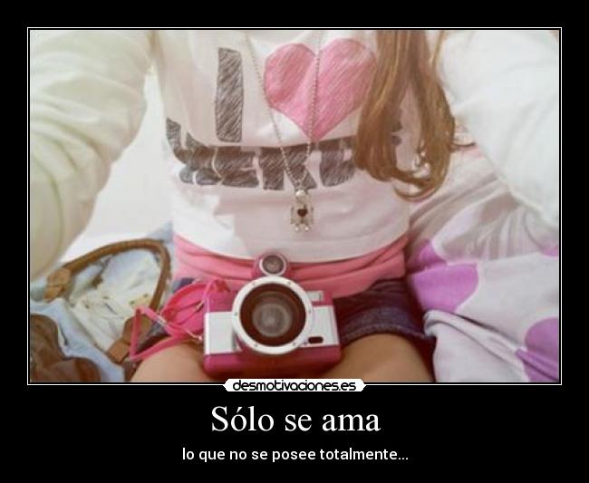 Sólo se ama - lo que no se posee totalmente...